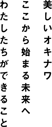 美しいオキナワ ここから始まる未来へ わたしたちができること